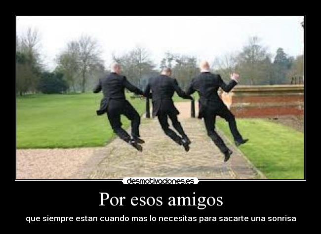 Por esos amigos - que siempre estan cuando mas lo necesitas para sacarte una sonrisa