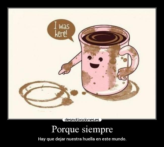 Porque siempre - Hay que dejar nuestra huella en este mundo.