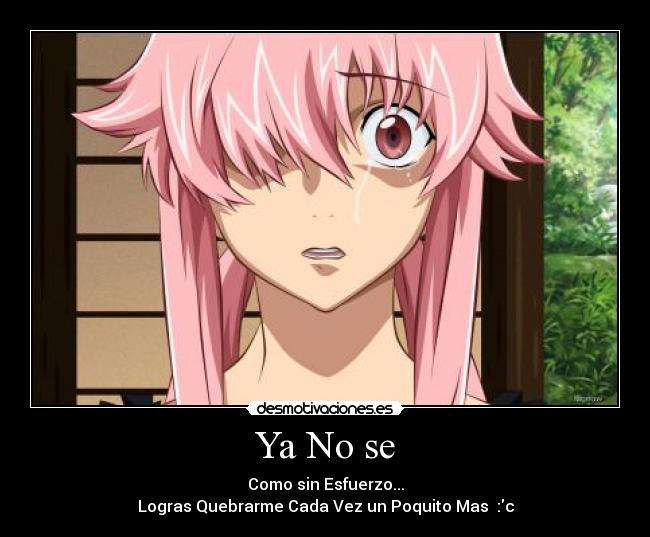 Ya No se - Como sin Esfuerzo...
Logras Quebrarme Cada Vez un Poquito Mas :c