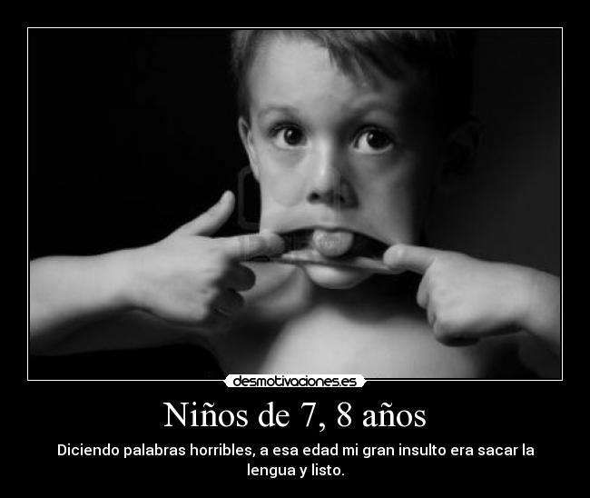 Niños de 7, 8 años - Diciendo palabras horribles, a esa edad mi gran insulto era sacar la lengua y listo.
