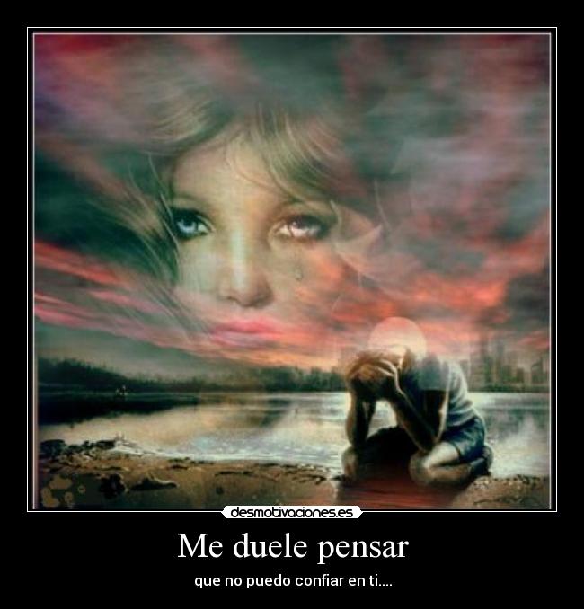 Me duele pensar - que no puedo confiar en ti....