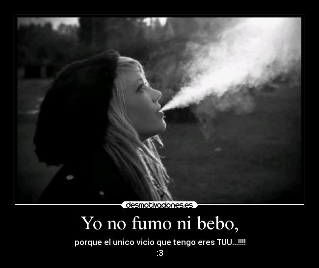 Yo no fumo ni bebo, - porque el unico vicio que tengo eres TUU...!!!!
:3