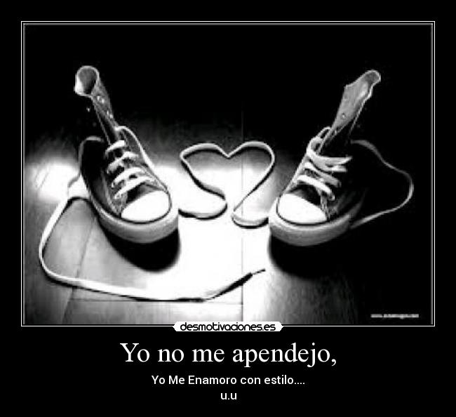 Yo no me apendejo, - Yo Me Enamoro con estilo....
u.u