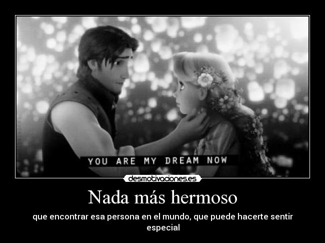 Nada más hermoso - que encontrar esa persona en el mundo, que puede hacerte sentir especial