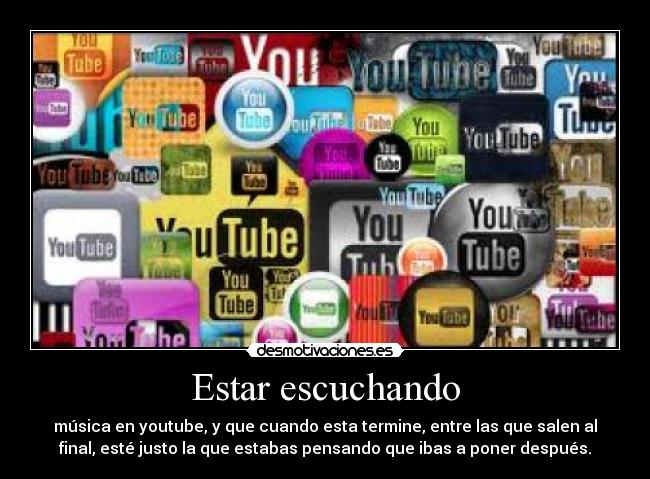 Estar escuchando - música en youtube, y que cuando esta termine, entre las que salen al
final, esté justo la que estabas pensando que ibas a poner después.