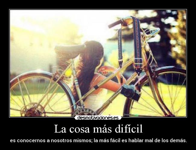 La cosa más difícil - es conocernos a nosotros mismos; la más fácil es hablar mal de los demás.