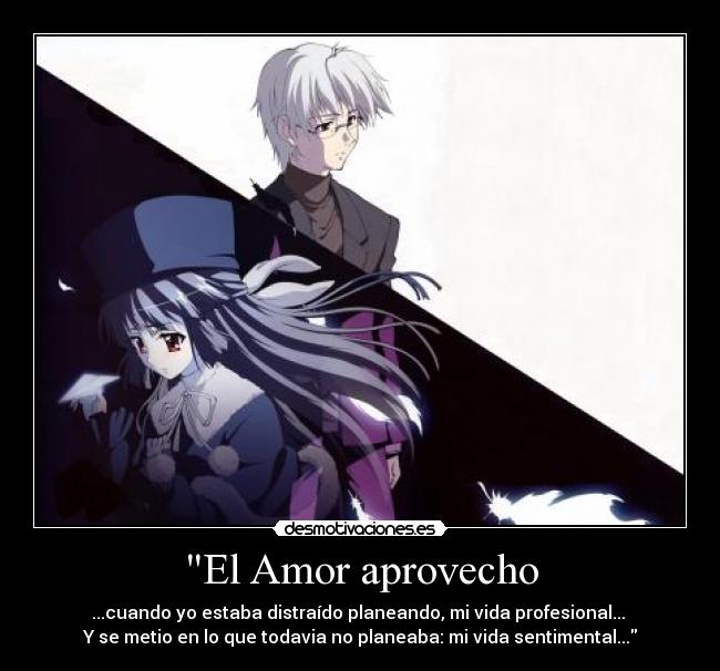 El Amor aprovecho - ...cuando yo estaba distraído planeando, mi vida profesional... 
Y se metio en lo que todavia no planeaba: mi vida sentimental...