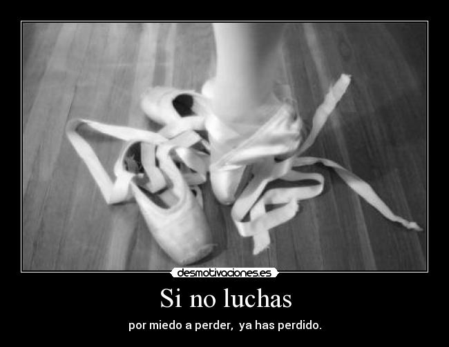 Si no luchas - por miedo a perder, ya has perdido.