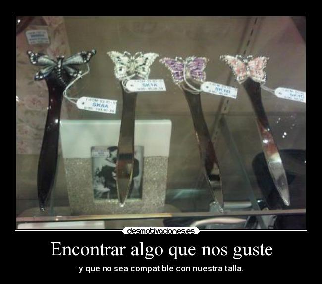 Encontrar algo que nos guste - y que no sea compatible con nuestra talla.