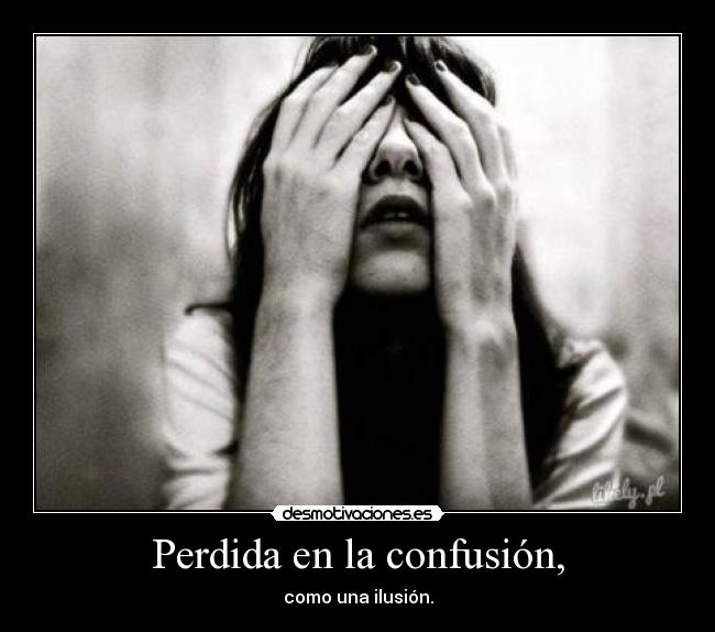 Perdida en la confusión, - como una ilusión.
