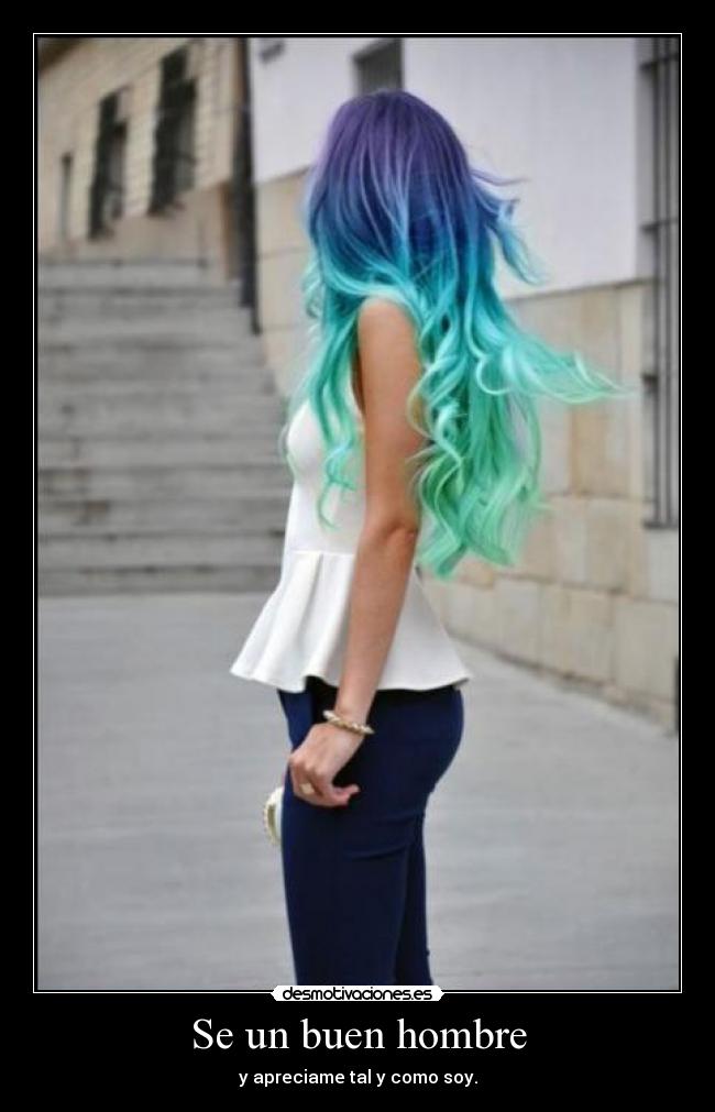 Se un buen hombre - y apreciame tal y como soy.