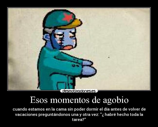 Esos momentos de agobio - cuando estamos en la cama sin poder dormir el día antes de volver de
vacaciones preguntándonos una y otra vez: ¿ habré hecho toda la
tarea?