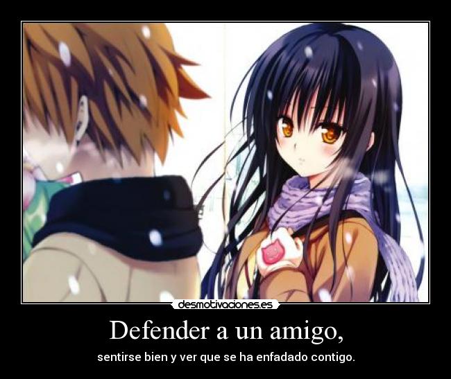 Defender a un amigo, - sentirse bien y ver que se ha enfadado contigo.