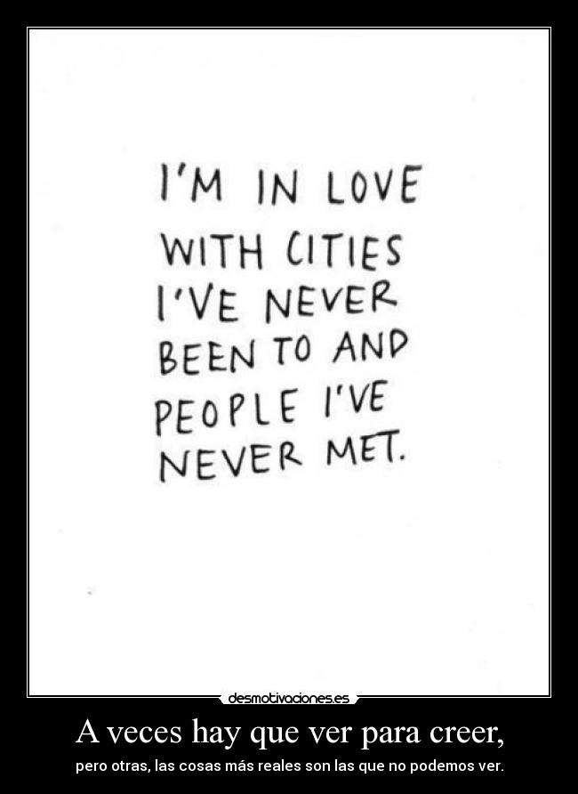 A veces hay que ver para creer, - pero otras, las cosas más reales son las que no podemos ver.