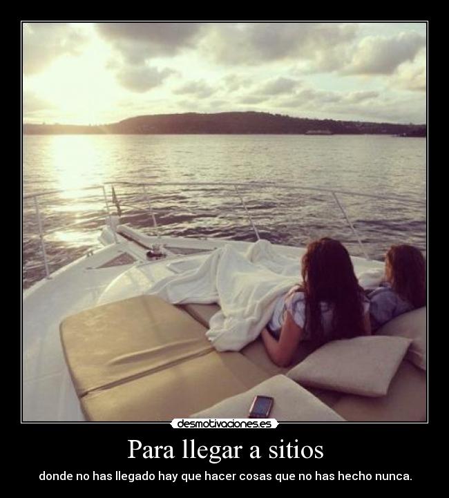 Para llegar a sitios - donde no has llegado hay que hacer cosas que no has hecho nunca.