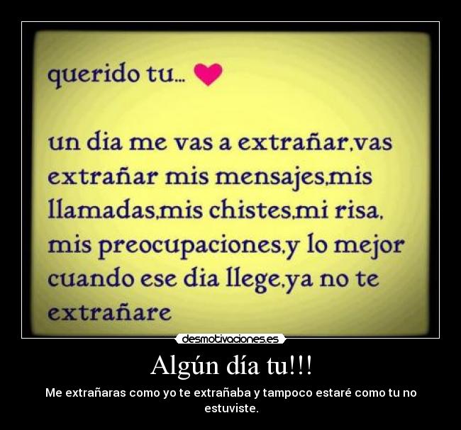 Algún día tu!!! - Me extrañaras como yo te extrañaba y tampoco estaré como tu no estuviste.