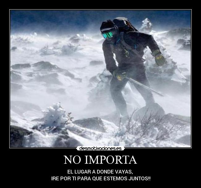 NO IMPORTA - EL LUGAR A DONDE VAYAS,
IRE POR TI PARA QUE ESTEMOS JUNTOS!!