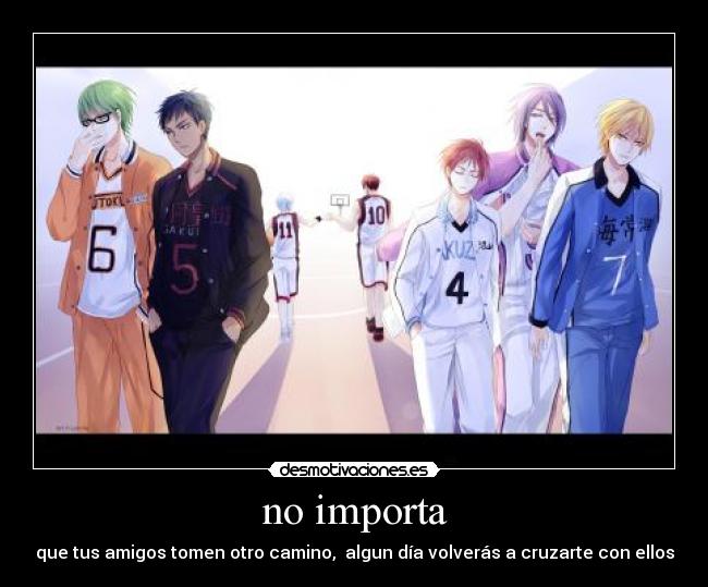 no importa - que tus amigos tomen otro camino,  algun día volverás a cruzarte con ellos