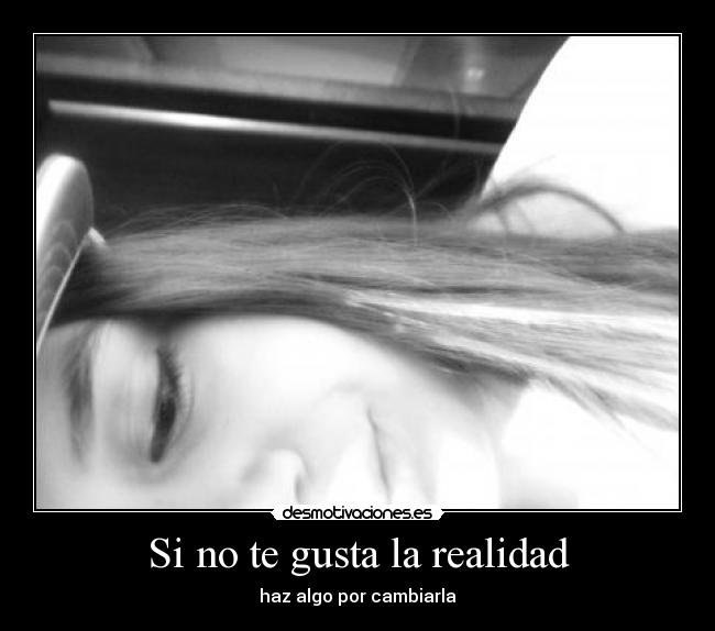 Si no te gusta la realidad - haz algo por cambiarla