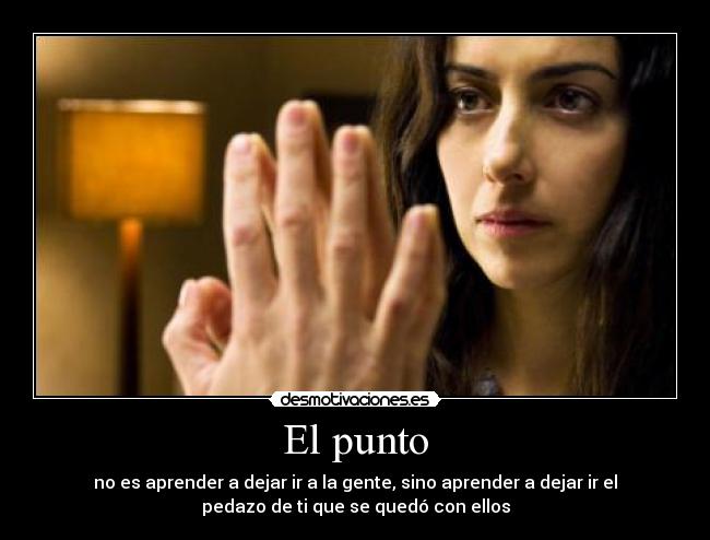 El punto - no es aprender a dejar ir a la gente, sino aprender a dejar ir el
pedazo de ti que se quedó con ellos