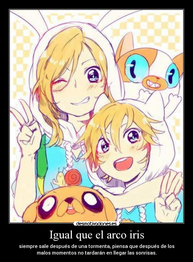 Igual que el arco iris - siempre sale después de una tormenta, piensa que después de los
malos momentos no tardarán en llegar las sonrisas.