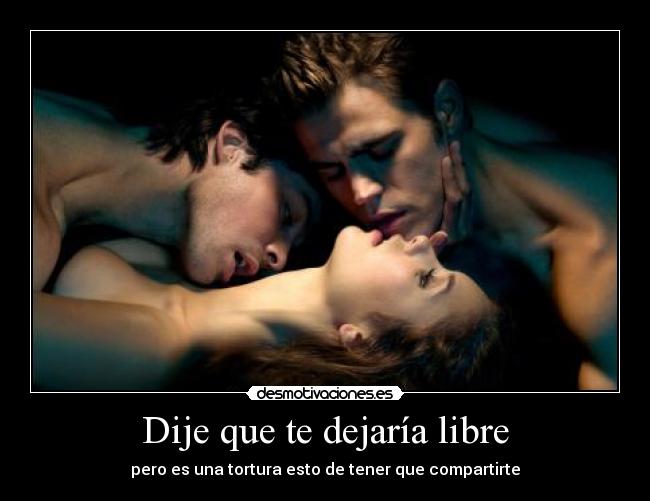 Dije que te dejaría libre - pero es una tortura esto de tener que compartirte