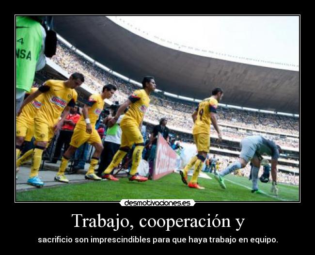 Trabajo, cooperación y - sacrificio son imprescindibles para que haya trabajo en equipo.