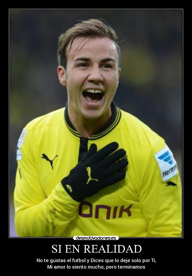 SI EN REALIDAD - No te gustas el futbol y Dices que lo deje solo por Ti,
Mi amor lo siento mucho, pero terminamos