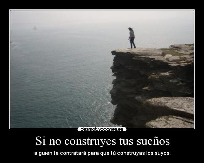Si no construyes tus sueños - alguien te contratará para que tú construyas los suyos.