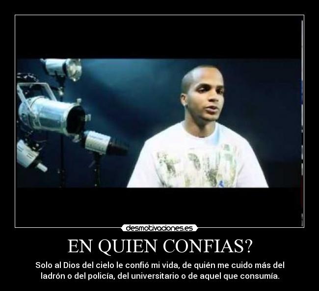 EN QUIEN CONFIAS? - Solo al Dios del cielo le confió mi vida, de quién me cuido más del
ladrón o del policía, del universitario o de aquel que consumía.