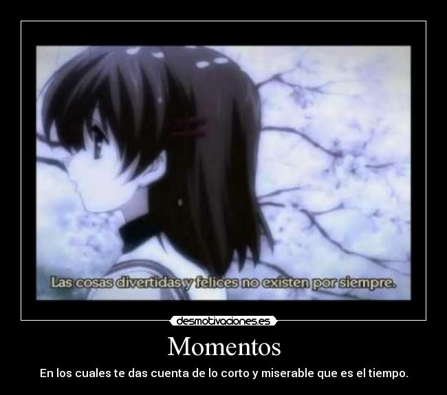 Momentos - En los cuales te das cuenta de lo corto y miserable que es el tiempo.