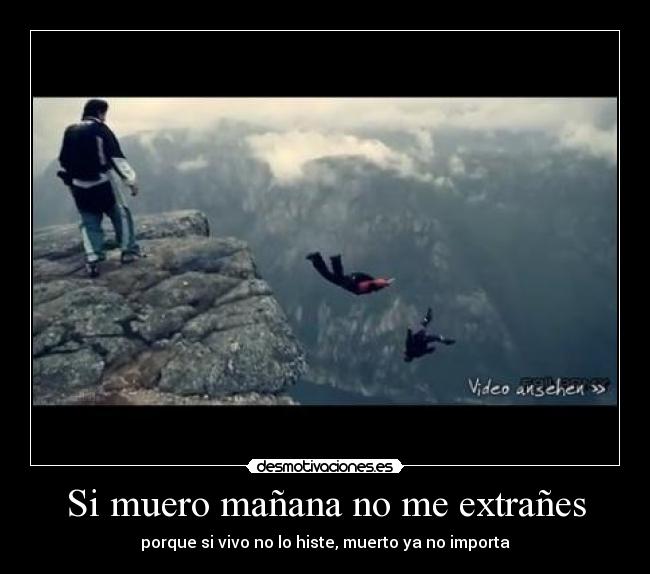 Si muero mañana no me extrañes - porque si vivo no lo histe, muerto ya no importa