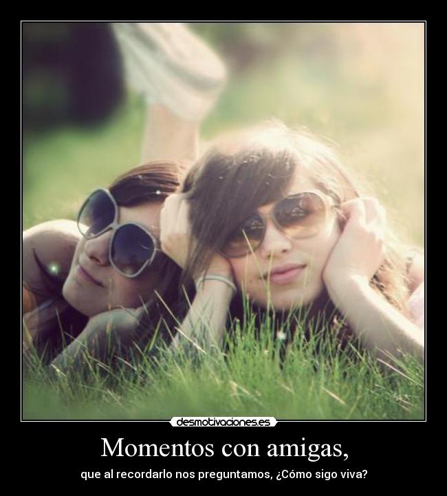 Momentos con amigas, - que al recordarlo nos preguntamos, ¿Cómo sigo viva?