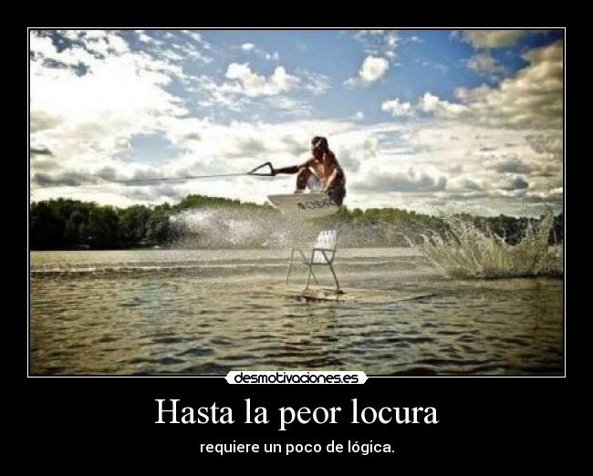 Hasta la peor locura - requiere un poco de lógica.