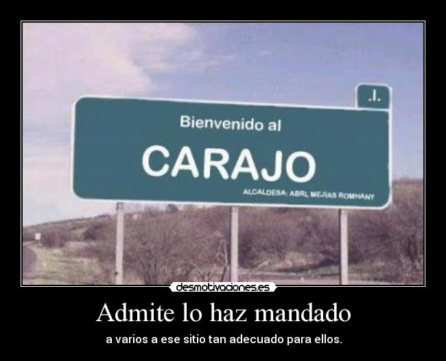 Admite lo haz mandado - a varios a ese sitio tan adecuado para ellos.