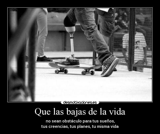 Que las bajas de la vida - no sean obstáculo para tus sueños,
tus creencias, tus planes, tu misma vida