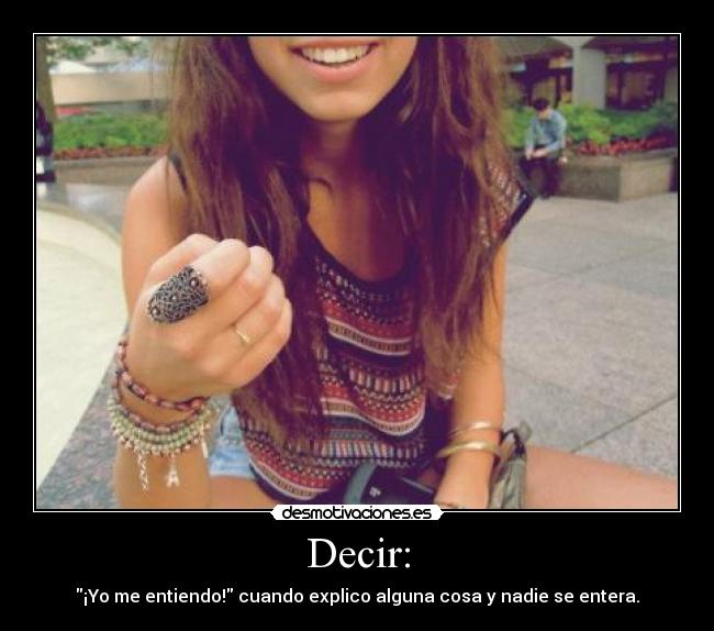Decir: - ¡Yo me entiendo! cuando explico alguna cosa y nadie se entera.