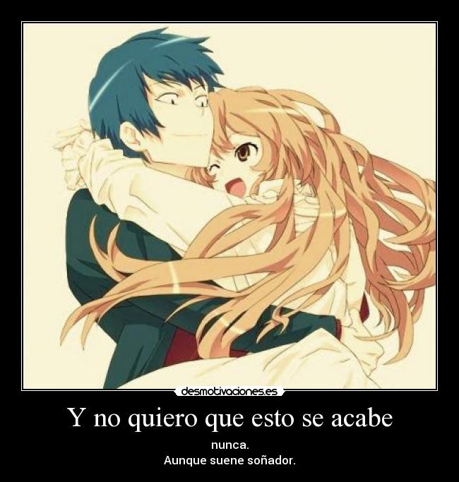 Y no quiero que esto se acabe - nunca.
Aunque suene soñador.