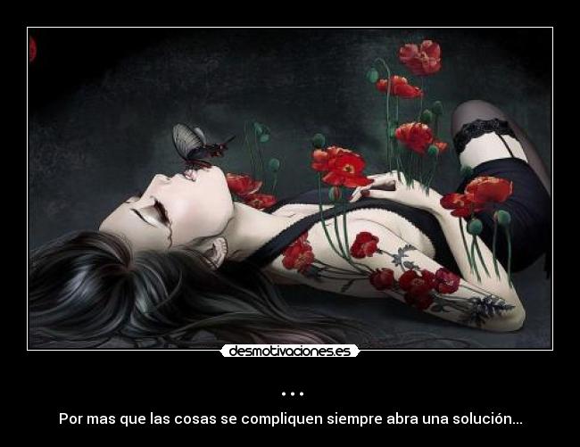 ... - Por mas que las cosas se compliquen siempre abra una solución...