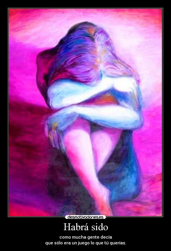 Habrá sido - como mucha gente decía
que sólo era un juego lo que tú querías.