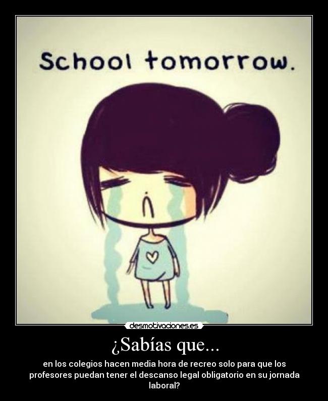 ¿Sabías que... - en los colegios hacen media hora de recreo solo para que los
profesores puedan tener el descanso legal obligatorio en su jornada
laboral?