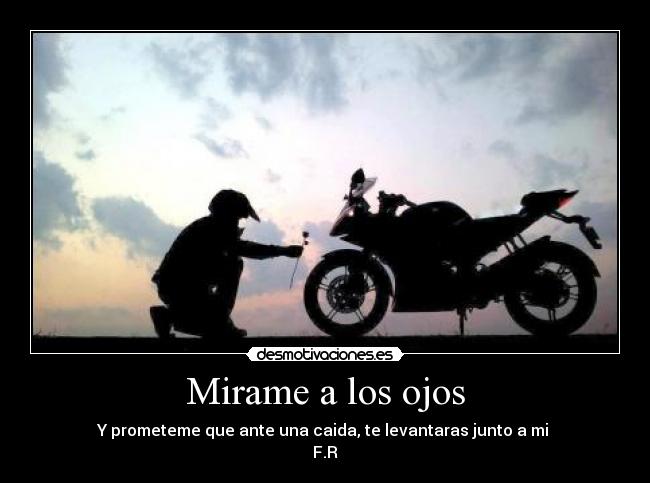 Mirame a los ojos - Y prometeme que ante una caida, te levantaras junto a mi
F.R