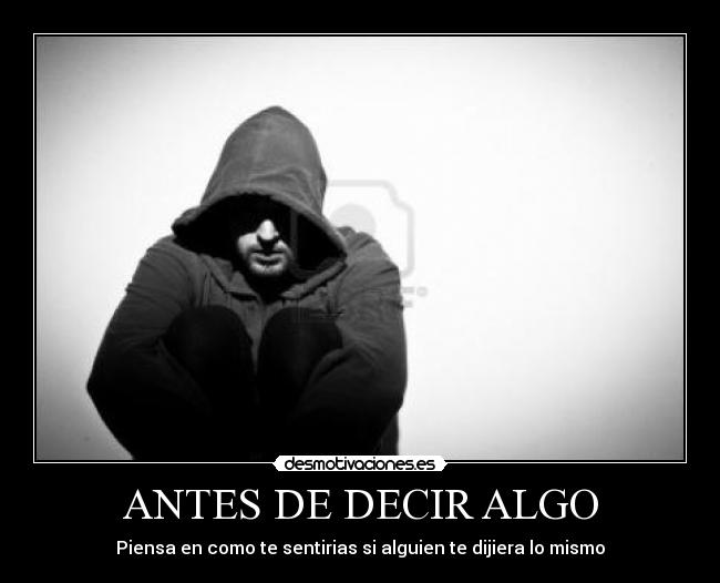 ANTES DE DECIR ALGO - Piensa en como te sentirias si alguien te dijiera lo mismo