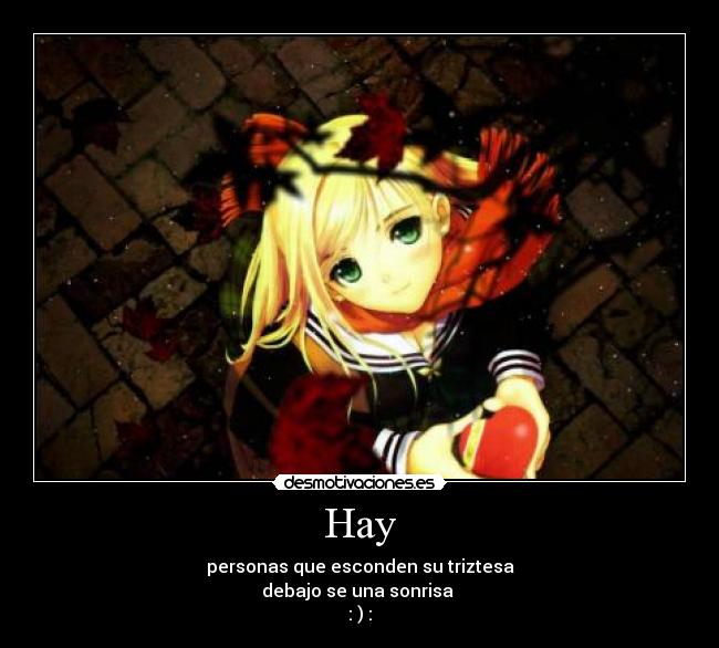 Hay - personas que esconden su triztesa
debajo se una sonrisa
: ) :