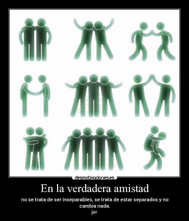 En la verdadera amistad - no se trata de ser inseparables, se trata de estar separados y no cambia nada.
jvr