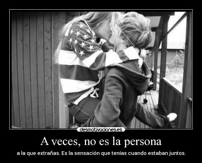 A veces, no es la persona - a la que extrañas. Es la sensación que tenías cuando estaban juntos.