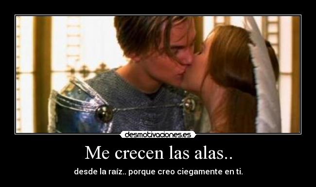 Me crecen las alas.. - desde la raíz.. porque creo ciegamente en ti.