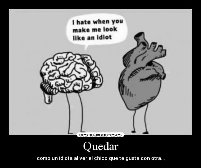 Quedar - como un idiota al ver el chico que te gusta con otra...