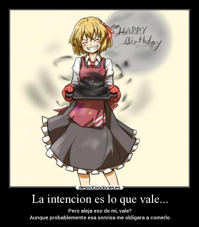 La intencion es lo que vale... - Pero aleja eso de mi, vale?
Aunque probablemente esa sonrisa me obligara a comerlo