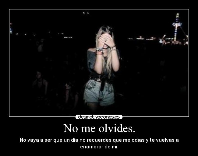No me olvides. - No vaya a ser que un día no recuerdes que me odias y te vuelvas a enamorar de mí.